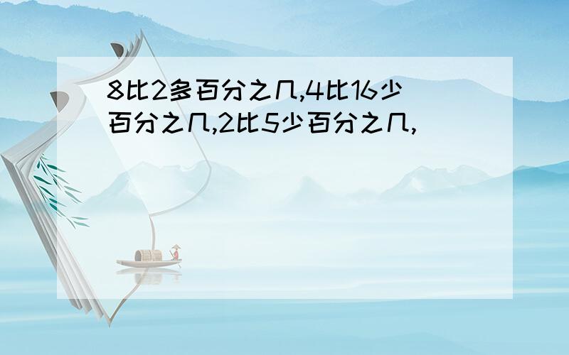 8比2多百分之几,4比16少百分之几,2比5少百分之几,