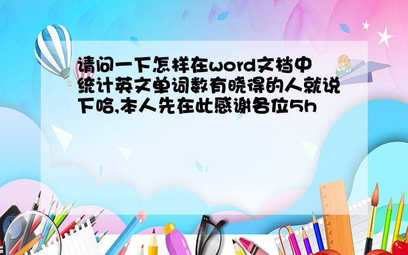 请问一下怎样在word文档中统计英文单词数有晓得的人就说下哈,本人先在此感谢各位5h