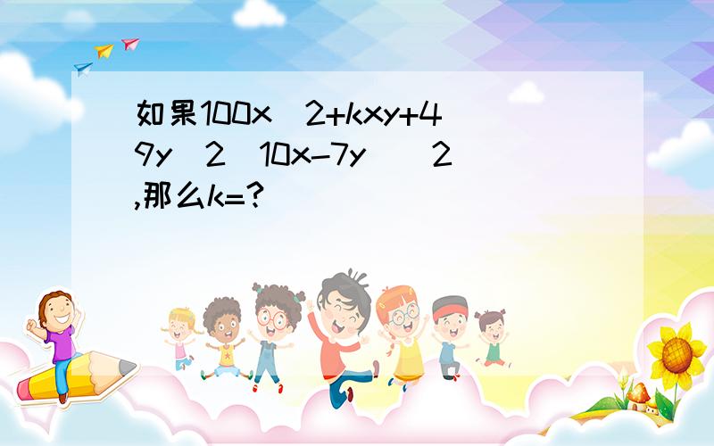 如果100x^2+kxy+49y^2(10x-7y)^2,那么k=?