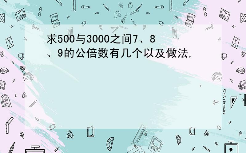 求500与3000之间7、8、9的公倍数有几个以及做法,