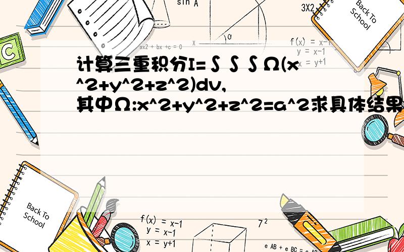 计算三重积分I=∫∫∫Ω(x^2+y^2+z^2)dv,其中Ω:x^2+y^2+z^2=a^2求具体结果