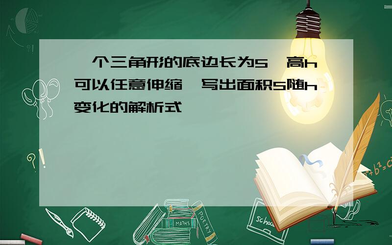 一个三角形的底边长为5,高h可以任意伸缩,写出面积S随h变化的解析式