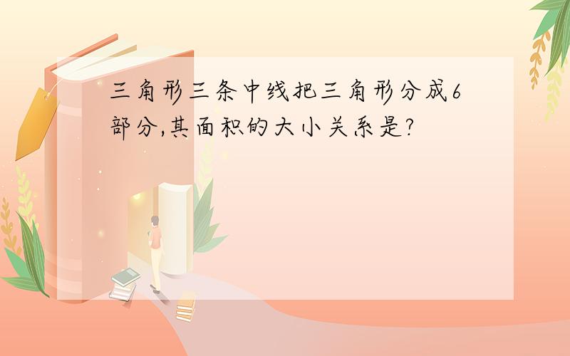 三角形三条中线把三角形分成6部分,其面积的大小关系是?