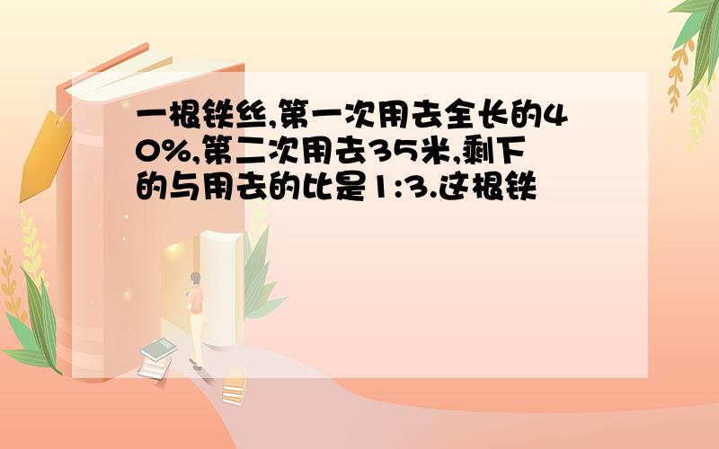 一根铁丝,第一次用去全长的40%,第二次用去35米,剩下的与用去的比是1:3.这根铁