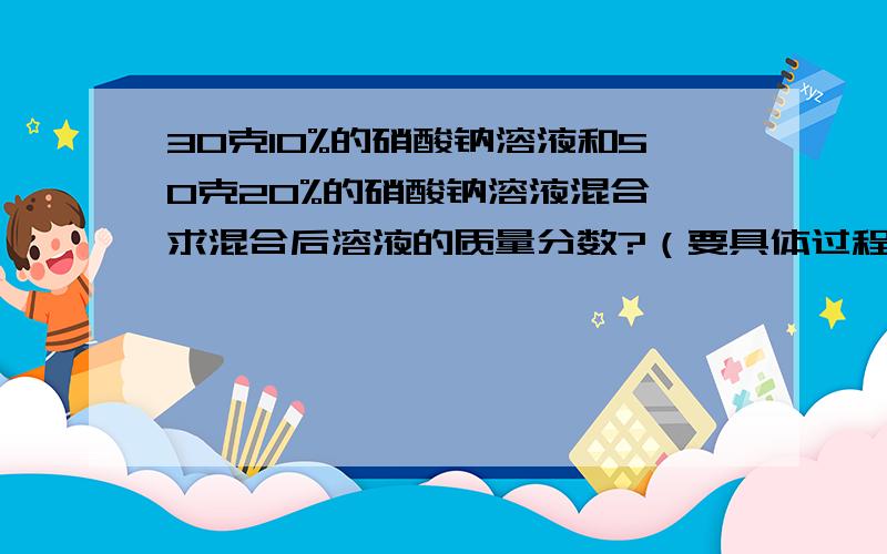 30克10%的硝酸钠溶液和50克20%的硝酸钠溶液混合,求混合后溶液的质量分数?（要具体过程）