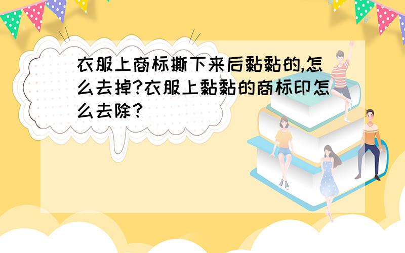 衣服上商标撕下来后黏黏的,怎么去掉?衣服上黏黏的商标印怎么去除?