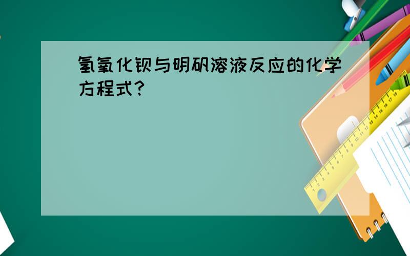 氢氧化钡与明矾溶液反应的化学方程式?