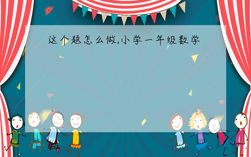 这个题怎么做,小学一年级数学