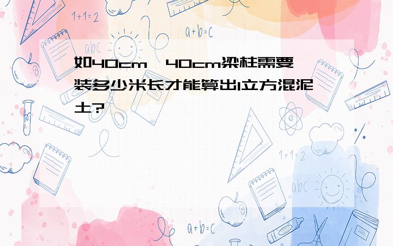 如40cm×40cm梁柱需要装多少米长才能算出1立方混泥土?