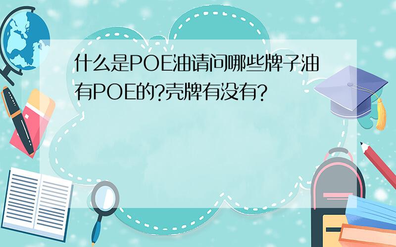 什么是POE油请问哪些牌子油有POE的?壳牌有没有?