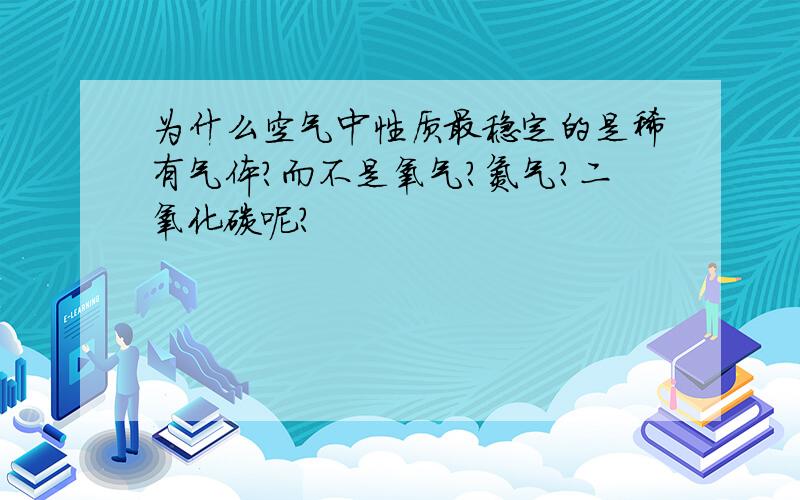 为什么空气中性质最稳定的是稀有气体?而不是氧气?氮气?二氧化碳呢?