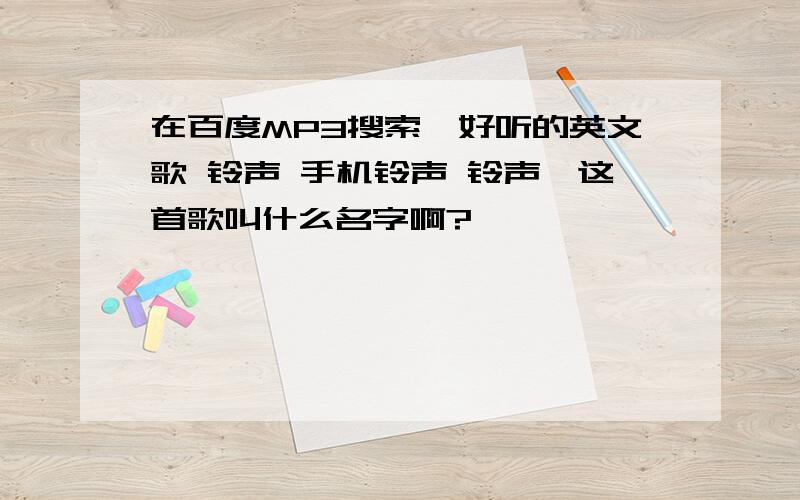 在百度MP3搜索《好听的英文歌 铃声 手机铃声 铃声》这首歌叫什么名字啊?