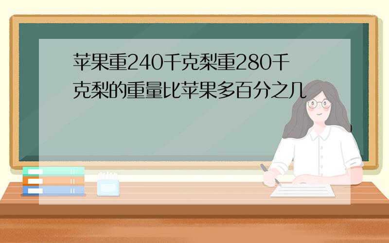 苹果重240千克梨重280千克梨的重量比苹果多百分之几