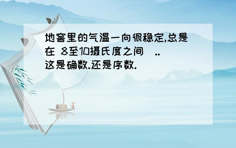 地窖里的气温一向很稳定,总是在 8至10摄氏度之间．..这是确数.还是序数.