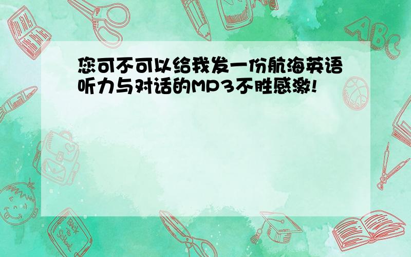 您可不可以给我发一份航海英语听力与对话的MP3不胜感激!