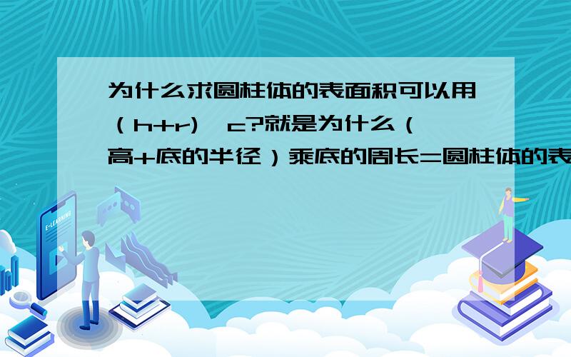 为什么求圆柱体的表面积可以用（h+r)*c?就是为什么（高+底的半径）乘底的周长=圆柱体的表面积?