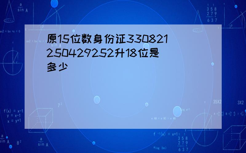 原15位数身份证330821250429252升18位是多少