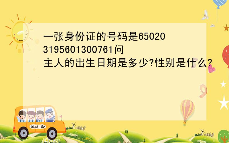 一张身份证的号码是650203195601300761问主人的出生日期是多少?性别是什么?