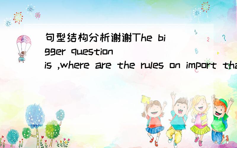 句型结构分析谢谢The bigger question is ,where are the rules on import that haven't been released yet