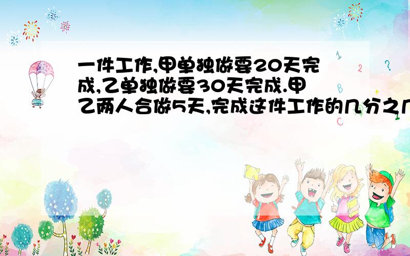 一件工作,甲单独做要20天完成,乙单独做要30天完成.甲乙两人合做5天,完成这件工作的几分之几