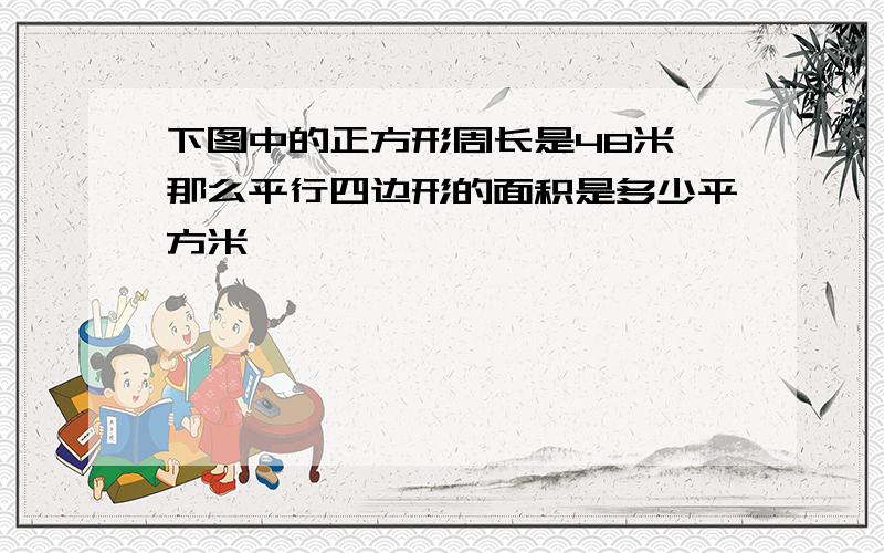 下图中的正方形周长是48米,那么平行四边形的面积是多少平方米