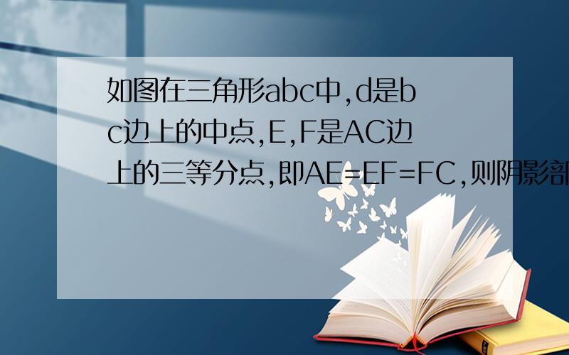 如图在三角形abc中,d是bc边上的中点,E,F是AC边上的三等分点,即AE=EF=FC,则阴影部分的面积是三角形ABC面积的几分之几?