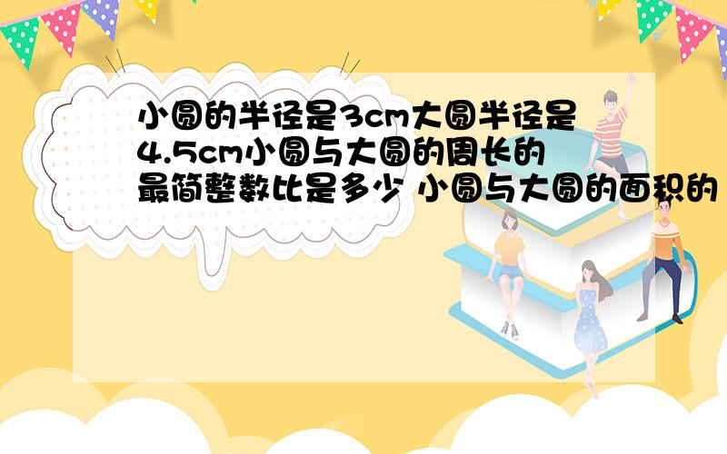 小圆的半径是3cm大圆半径是4.5cm小圆与大圆的周长的最简整数比是多少 小圆与大圆的面积的