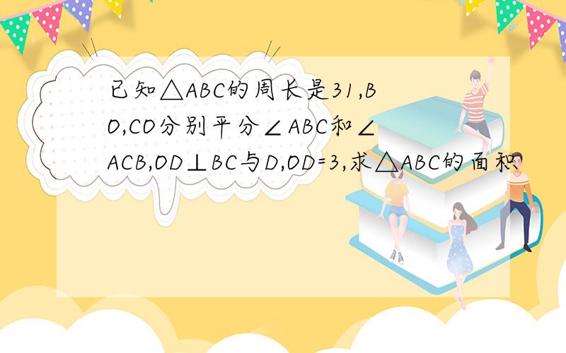 已知△ABC的周长是31,BO,CO分别平分∠ABC和∠ACB,OD⊥BC与D,OD=3,求△ABC的面积