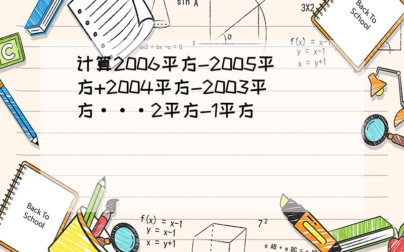 计算2006平方-2005平方+2004平方-2003平方···2平方-1平方