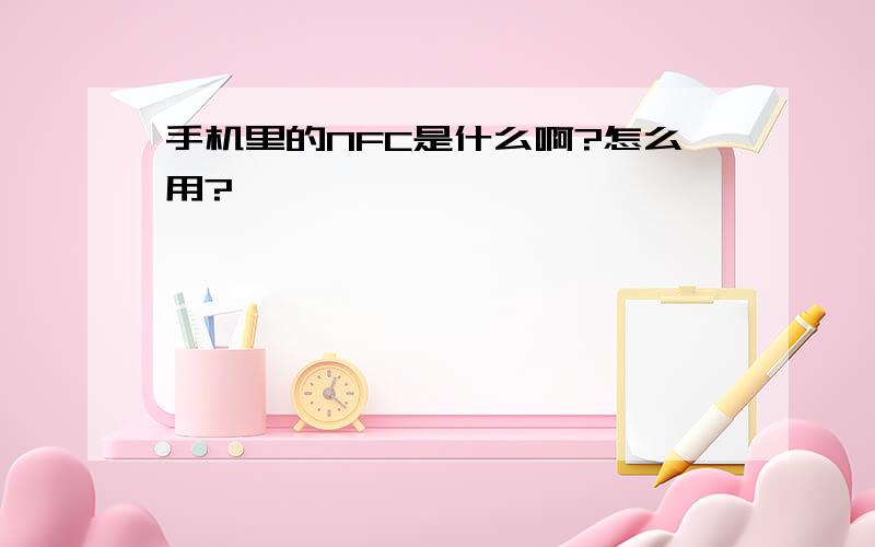 手机里的NFC是什么啊?怎么用?