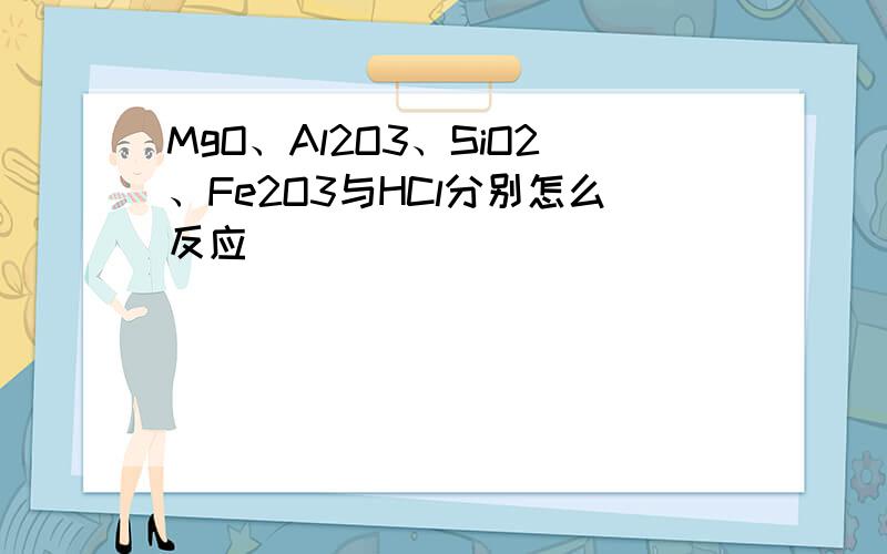 MgO、Al2O3、SiO2、Fe2O3与HCl分别怎么反应