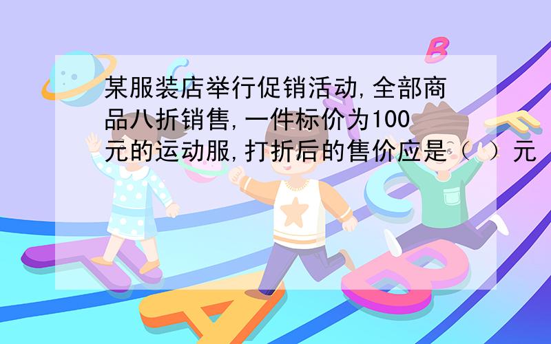 某服装店举行促销活动,全部商品八折销售,一件标价为100元的运动服,打折后的售价应是（ ）元