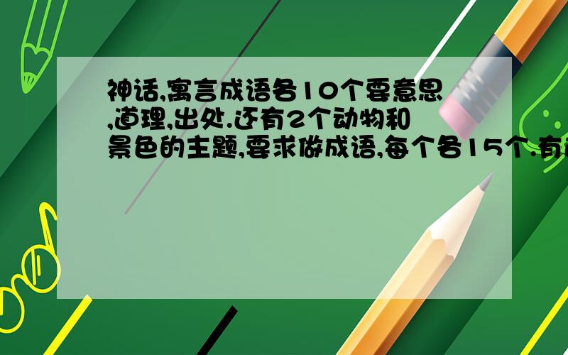 神话,寓言成语各10个要意思,道理,出处.还有2个动物和景色的主题,要求做成语,每个各15个.有追分!故事出自哪本书