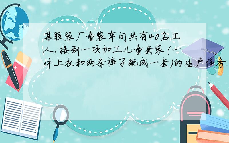 某服装厂童装车间共有40名工人,接到一项加工儿童套装(一件上衣和两条裤子配成一套)的生产任务.已知一名工人一天可加工童装上衣3件或裤子4件,那么怎样分配工人,才能使加工出来的上衣和