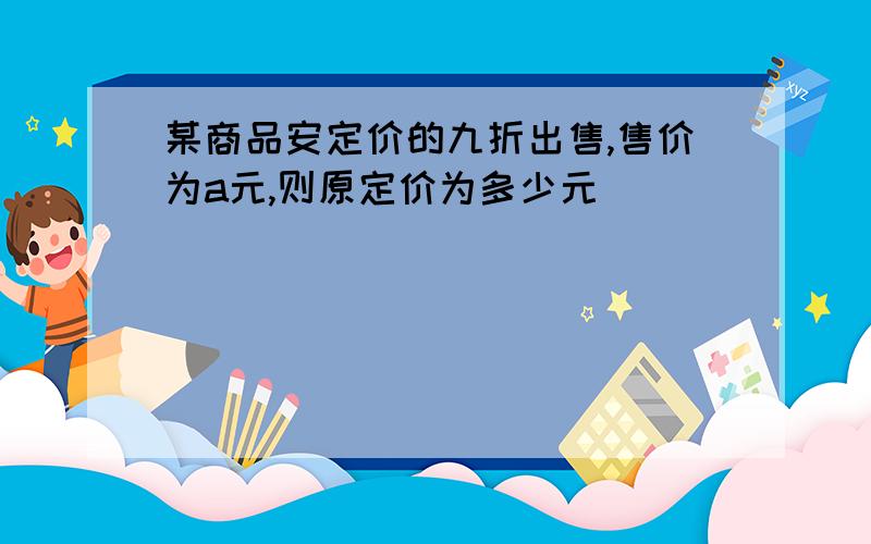 某商品安定价的九折出售,售价为a元,则原定价为多少元