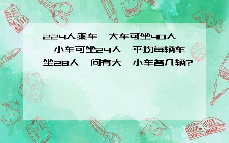 224人乘车,大车可坐40人,小车可坐24人,平均每辆车坐28人,问有大、小车各几辆?