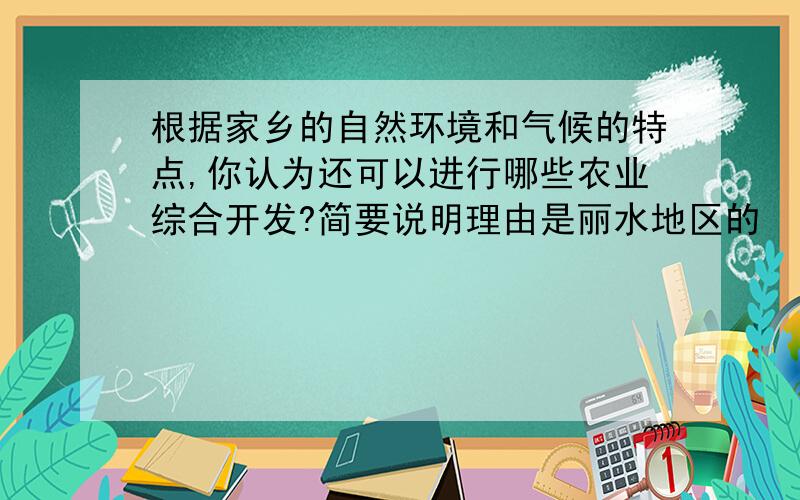 根据家乡的自然环境和气候的特点,你认为还可以进行哪些农业综合开发?简要说明理由是丽水地区的