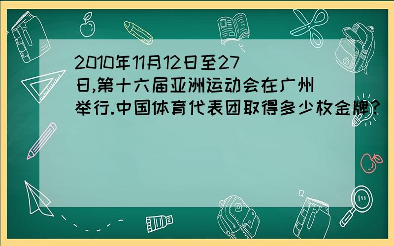 2010年11月12日至27日,第十六届亚洲运动会在广州举行.中国体育代表团取得多少枚金牌?