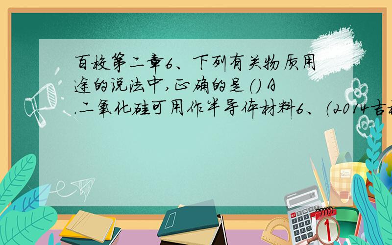 百校第二章6、下列有关物质用途的说法中,正确的是（） A．二氧化硅可用作半导体材料6、（2014吉林长春调研）下列有关物质用途的说法中,正确的是（）A．二氧化硅可用作半导体材料     B