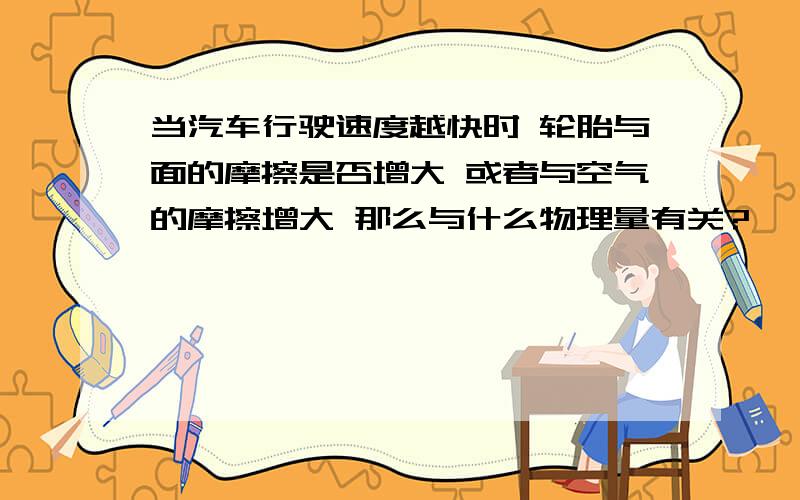 当汽车行驶速度越快时 轮胎与面的摩擦是否增大 或者与空气的摩擦增大 那么与什么物理量有关?