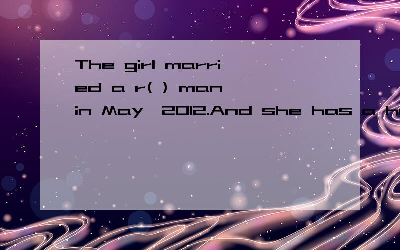 The girl married a r( ) man in May,2012.And she has a happy life now中间应该填什么单词,以 r 开头的