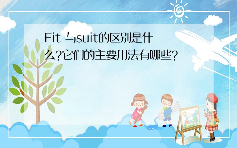 Fit 与suit的区别是什么?它们的主要用法有哪些?