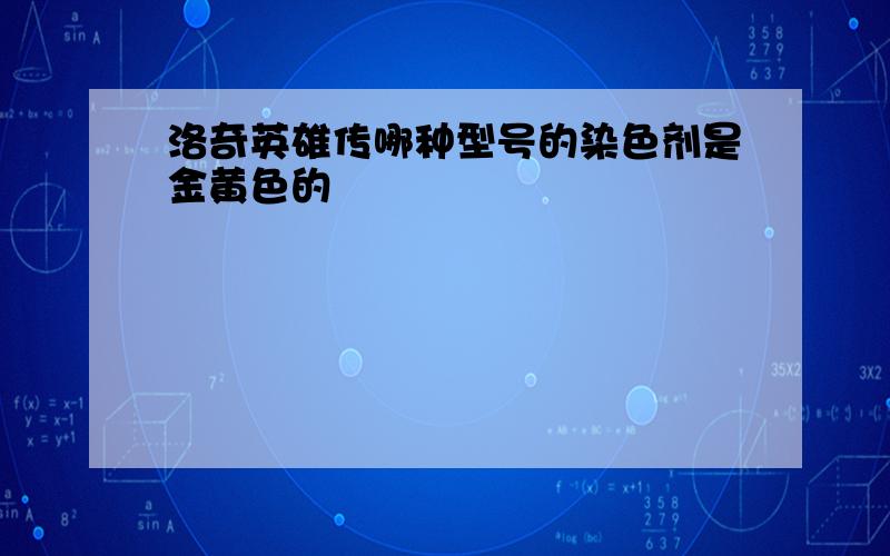 洛奇英雄传哪种型号的染色剂是金黄色的