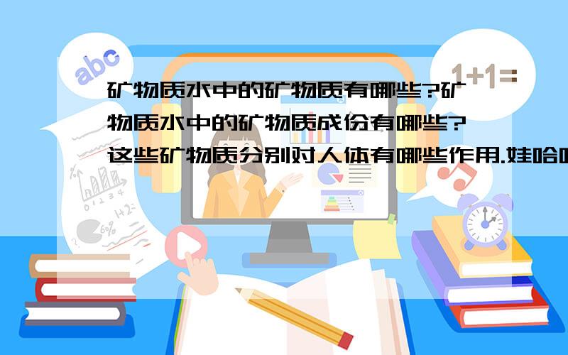 矿物质水中的矿物质有哪些?矿物质水中的矿物质成份有哪些?这些矿物质分别对人体有哪些作用.娃哈哈的 统一的都可以