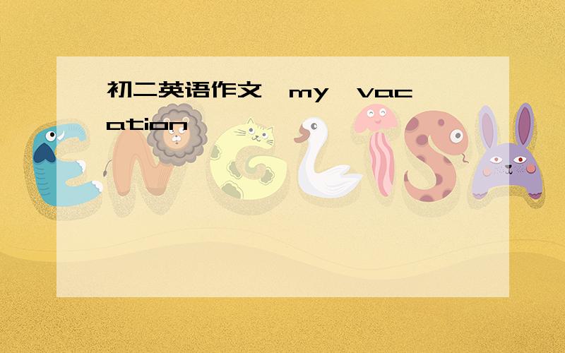 初二英语作文《my  vacation》