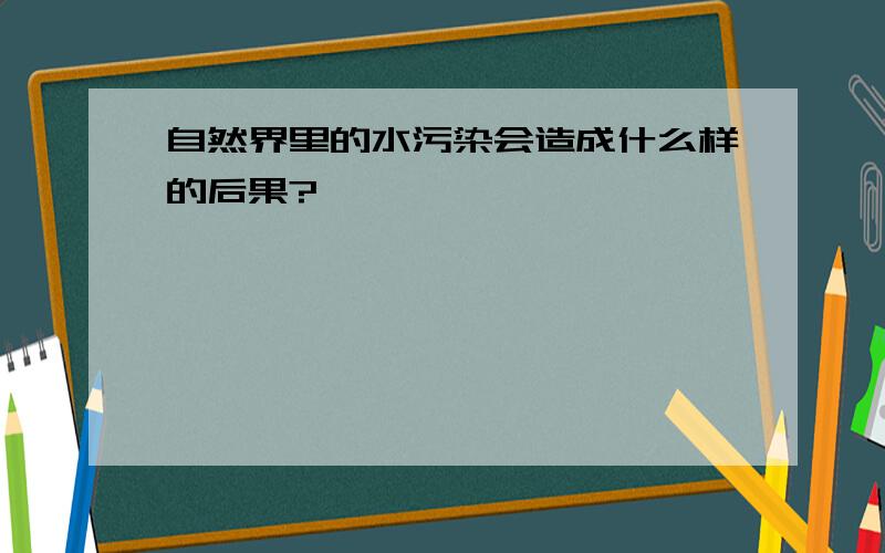 自然界里的水污染会造成什么样的后果?