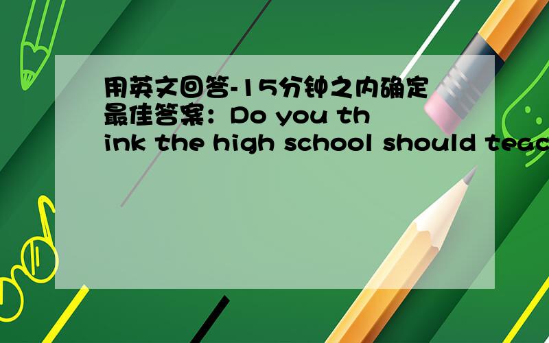 用英文回答-15分钟之内确定最佳答案：Do you think the high school should teach music and art?用英文回答-15分钟之内确定最佳答案：Do you think the high school should teach music and art as other basic science?