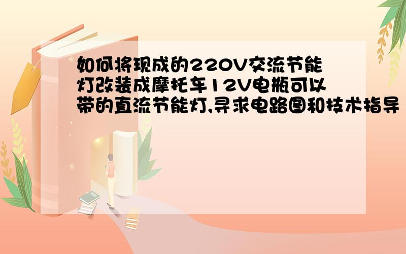 如何将现成的220V交流节能灯改装成摩托车12V电瓶可以带的直流节能灯,寻求电路图和技术指导