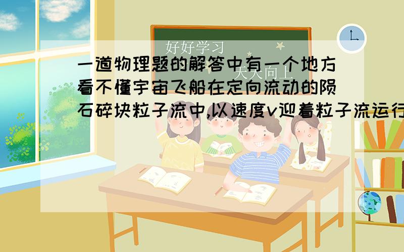 一道物理题的解答中有一个地方看不懂宇宙飞船在定向流动的陨石碎块粒子流中,以速度v迎着粒子流运行.然后飞船转过头,开始以速度v顺着粒子流方向运行,这时发动机的牵引力为原来的1/4.试