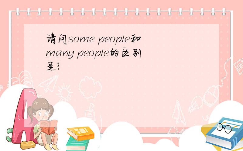 请问some people和many people的区别是?